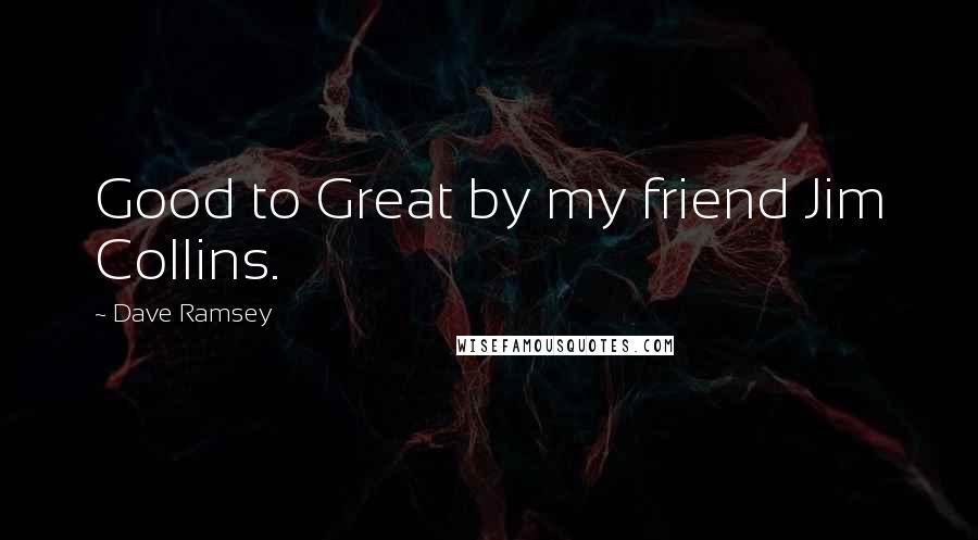 Dave Ramsey Quotes: Good to Great by my friend Jim Collins.