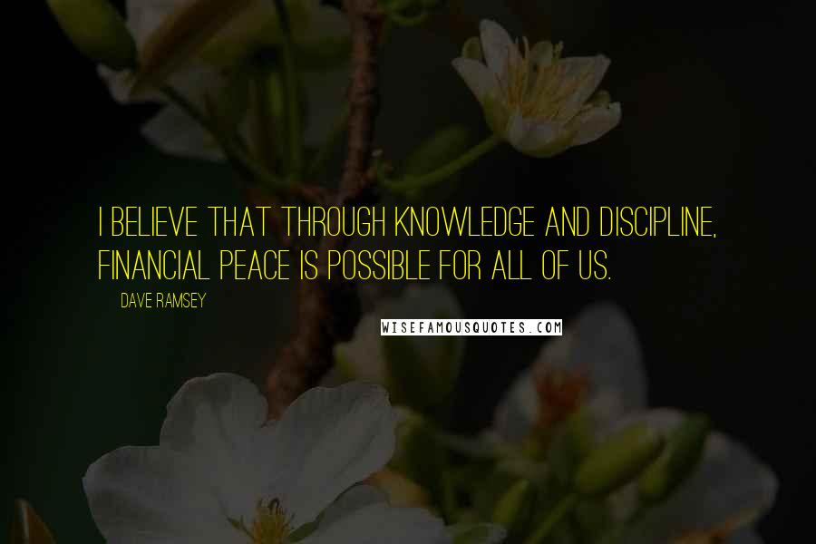 Dave Ramsey Quotes: I believe that through knowledge and discipline, financial peace is possible for all of us.