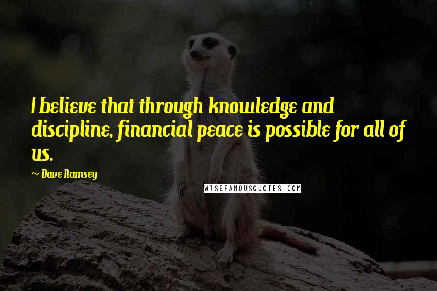 Dave Ramsey Quotes: I believe that through knowledge and discipline, financial peace is possible for all of us.