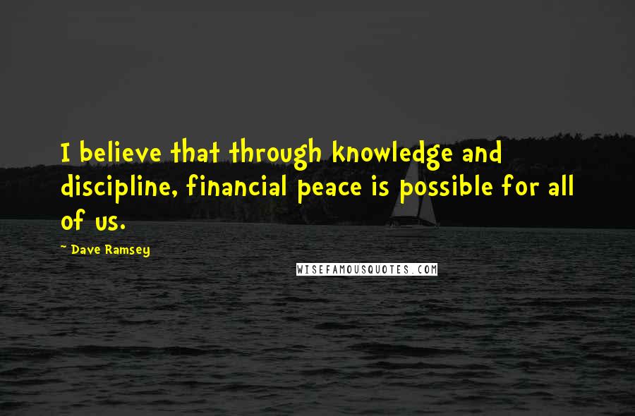 Dave Ramsey Quotes: I believe that through knowledge and discipline, financial peace is possible for all of us.