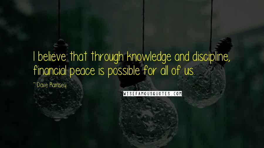 Dave Ramsey Quotes: I believe that through knowledge and discipline, financial peace is possible for all of us.