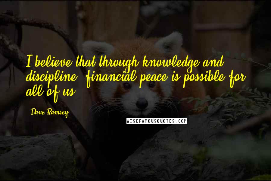 Dave Ramsey Quotes: I believe that through knowledge and discipline, financial peace is possible for all of us.