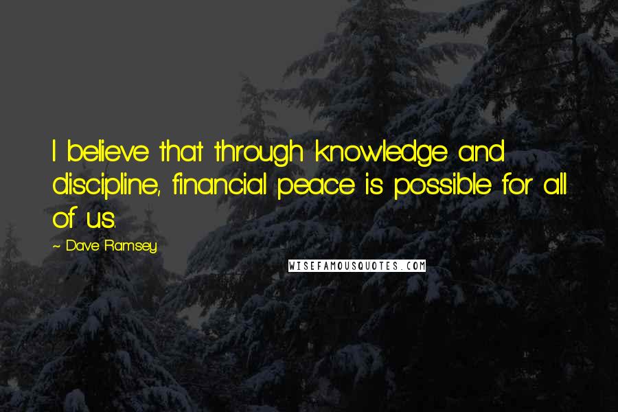 Dave Ramsey Quotes: I believe that through knowledge and discipline, financial peace is possible for all of us.