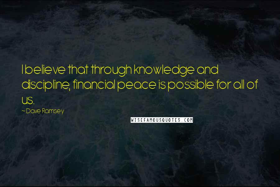 Dave Ramsey Quotes: I believe that through knowledge and discipline, financial peace is possible for all of us.