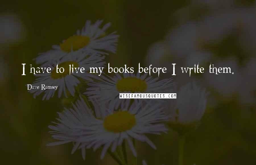 Dave Ramsey Quotes: I have to live my books before I write them.
