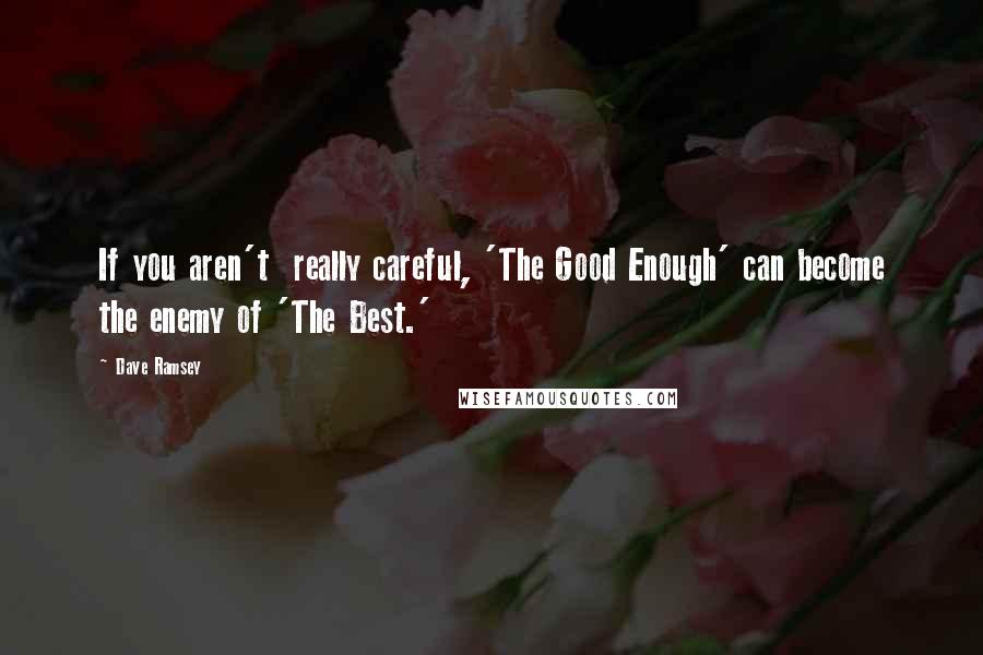 Dave Ramsey Quotes: If you aren't  really careful, 'The Good Enough' can become the enemy of 'The Best.'