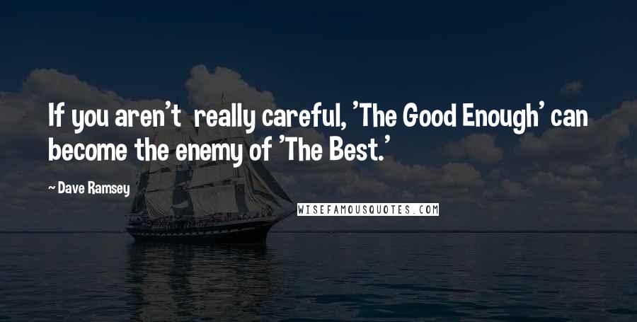 Dave Ramsey Quotes: If you aren't  really careful, 'The Good Enough' can become the enemy of 'The Best.'