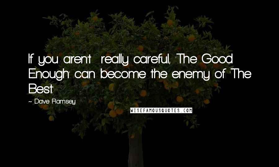 Dave Ramsey Quotes: If you aren't  really careful, 'The Good Enough' can become the enemy of 'The Best.'