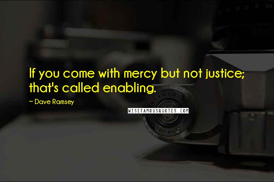 Dave Ramsey Quotes: If you come with mercy but not justice; that's called enabling.