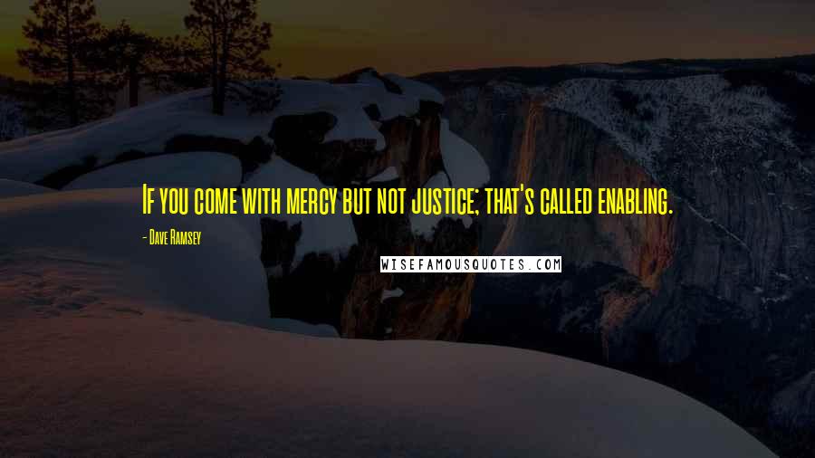 Dave Ramsey Quotes: If you come with mercy but not justice; that's called enabling.