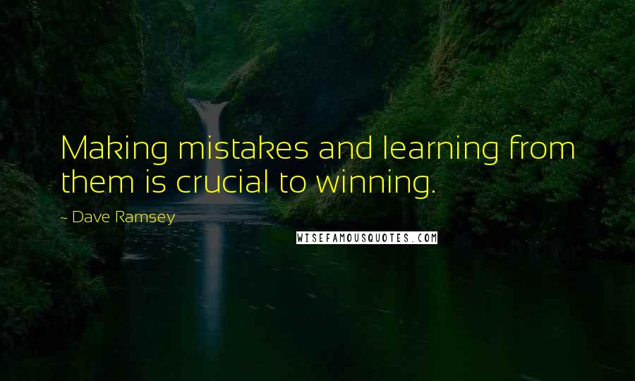 Dave Ramsey Quotes: Making mistakes and learning from them is crucial to winning.