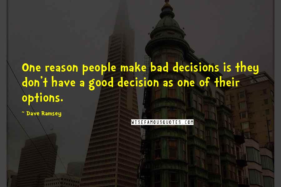 Dave Ramsey Quotes: One reason people make bad decisions is they don't have a good decision as one of their options.