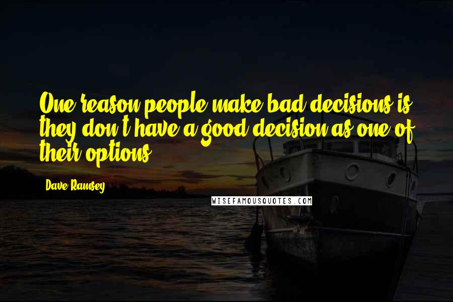 Dave Ramsey Quotes: One reason people make bad decisions is they don't have a good decision as one of their options.