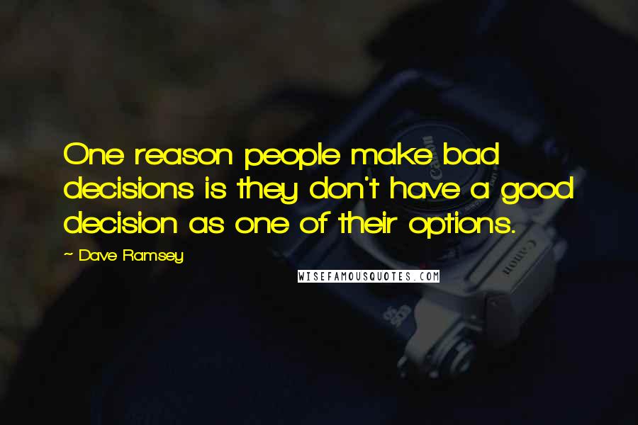 Dave Ramsey Quotes: One reason people make bad decisions is they don't have a good decision as one of their options.