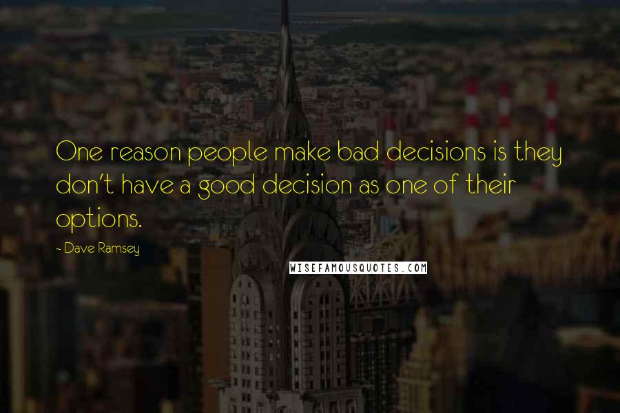 Dave Ramsey Quotes: One reason people make bad decisions is they don't have a good decision as one of their options.