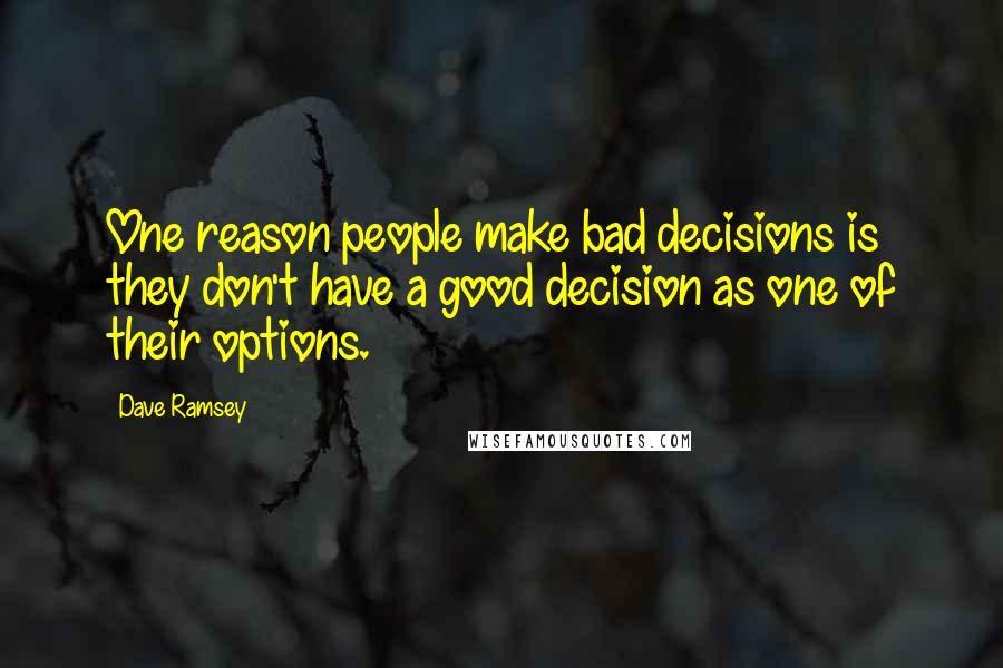 Dave Ramsey Quotes: One reason people make bad decisions is they don't have a good decision as one of their options.