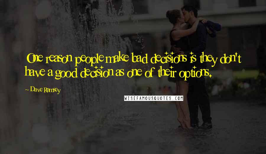 Dave Ramsey Quotes: One reason people make bad decisions is they don't have a good decision as one of their options.