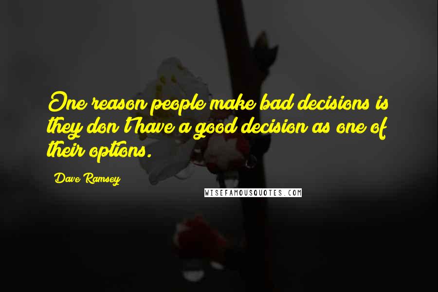 Dave Ramsey Quotes: One reason people make bad decisions is they don't have a good decision as one of their options.