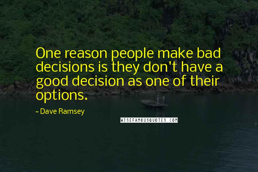 Dave Ramsey Quotes: One reason people make bad decisions is they don't have a good decision as one of their options.