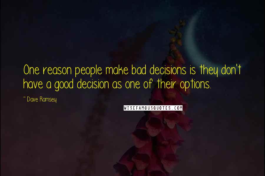 Dave Ramsey Quotes: One reason people make bad decisions is they don't have a good decision as one of their options.