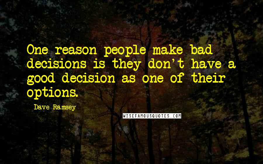 Dave Ramsey Quotes: One reason people make bad decisions is they don't have a good decision as one of their options.