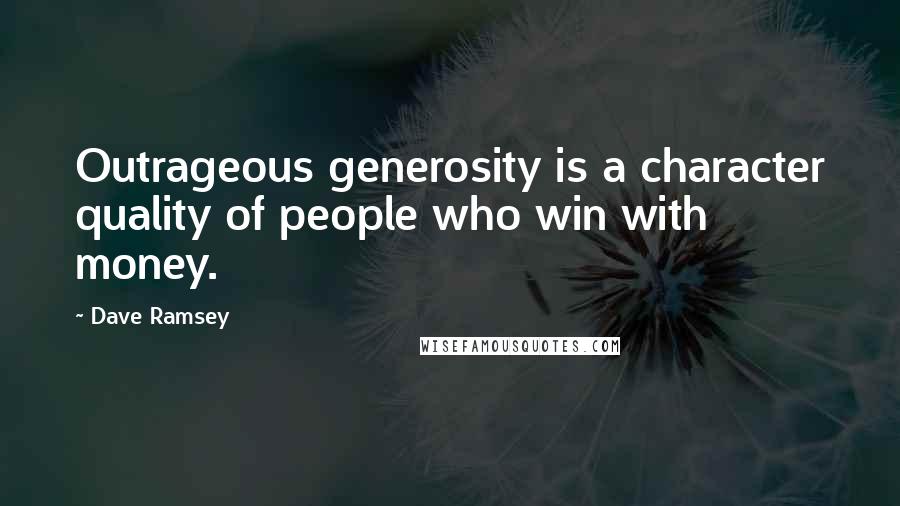 Dave Ramsey Quotes: Outrageous generosity is a character quality of people who win with money.