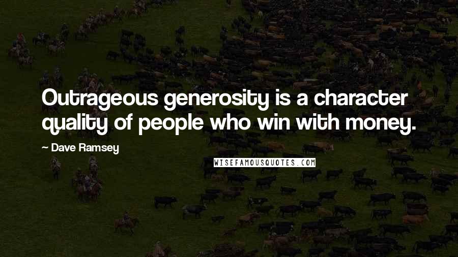 Dave Ramsey Quotes: Outrageous generosity is a character quality of people who win with money.