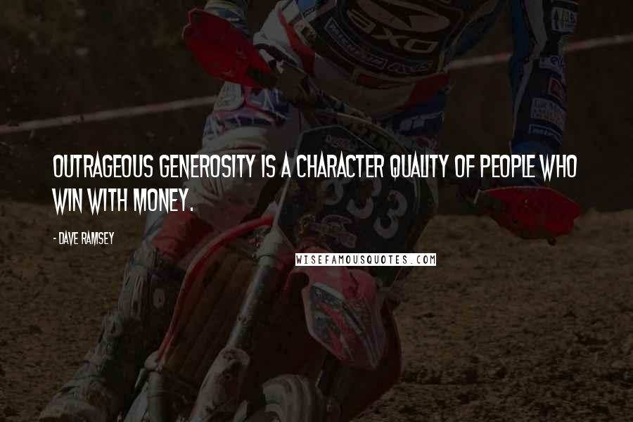 Dave Ramsey Quotes: Outrageous generosity is a character quality of people who win with money.