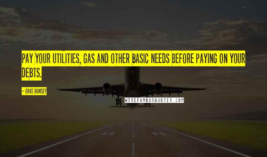 Dave Ramsey Quotes: Pay your utilities, gas and other basic needs before paying on your debts.