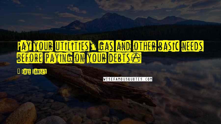 Dave Ramsey Quotes: Pay your utilities, gas and other basic needs before paying on your debts.