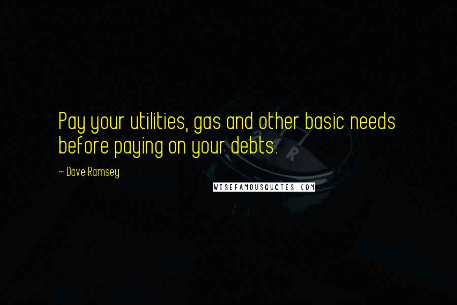 Dave Ramsey Quotes: Pay your utilities, gas and other basic needs before paying on your debts.