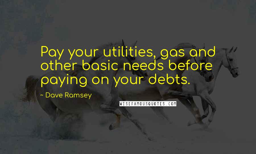 Dave Ramsey Quotes: Pay your utilities, gas and other basic needs before paying on your debts.