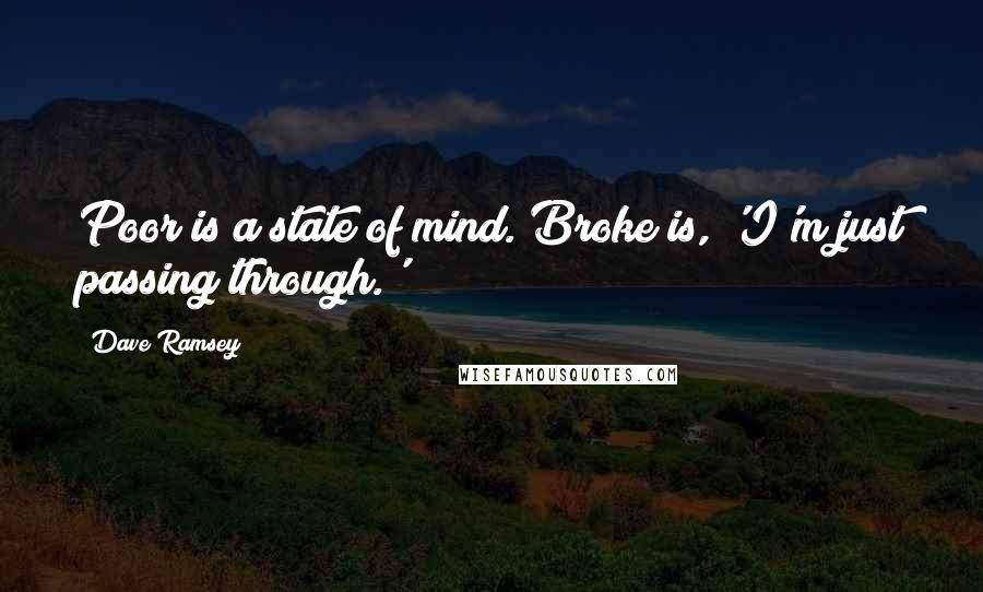 Dave Ramsey Quotes: Poor is a state of mind. Broke is, 'I'm just passing through.'