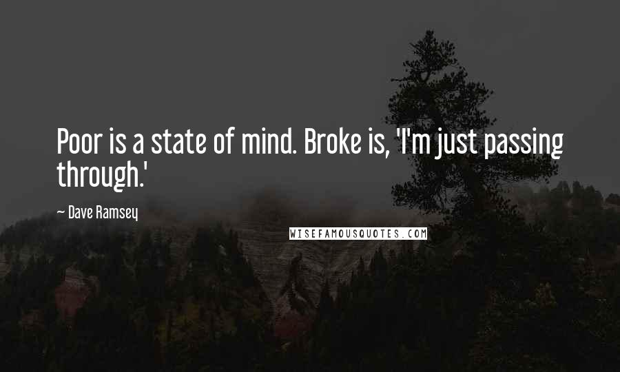 Dave Ramsey Quotes: Poor is a state of mind. Broke is, 'I'm just passing through.'