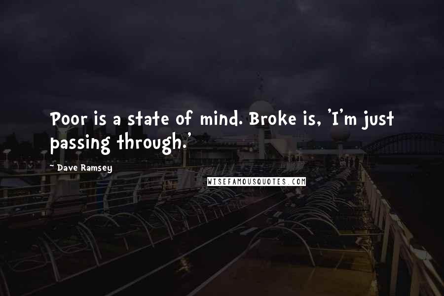 Dave Ramsey Quotes: Poor is a state of mind. Broke is, 'I'm just passing through.'