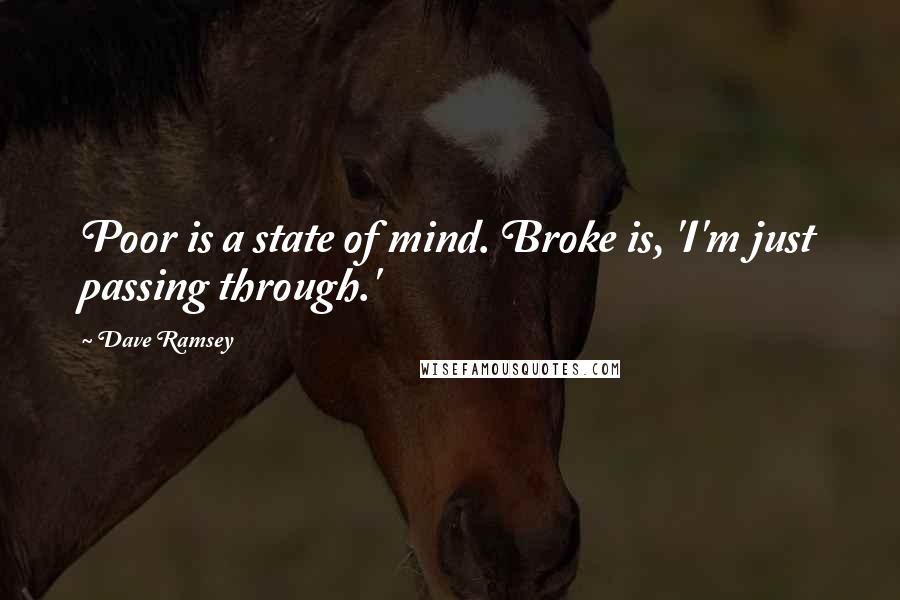 Dave Ramsey Quotes: Poor is a state of mind. Broke is, 'I'm just passing through.'