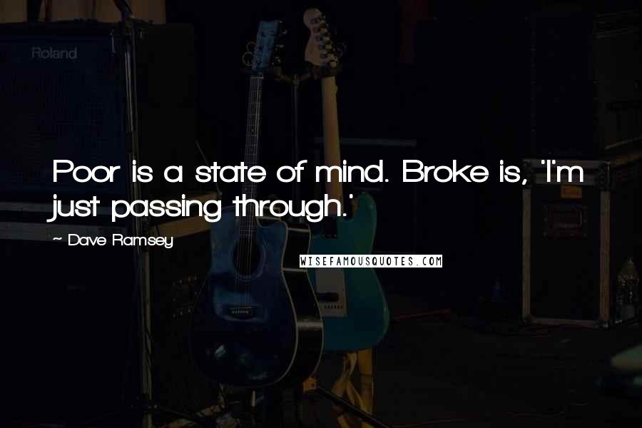 Dave Ramsey Quotes: Poor is a state of mind. Broke is, 'I'm just passing through.'