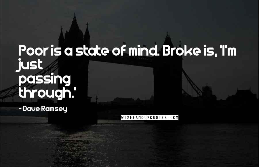 Dave Ramsey Quotes: Poor is a state of mind. Broke is, 'I'm just passing through.'