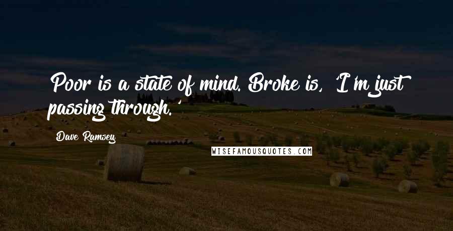 Dave Ramsey Quotes: Poor is a state of mind. Broke is, 'I'm just passing through.'