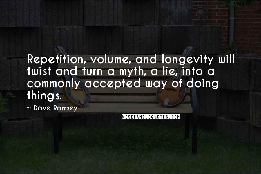 Dave Ramsey Quotes: Repetition, volume, and longevity will twist and turn a myth, a lie, into a commonly accepted way of doing things.