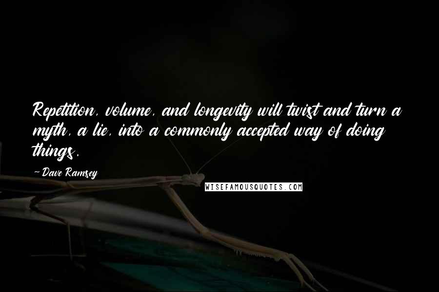 Dave Ramsey Quotes: Repetition, volume, and longevity will twist and turn a myth, a lie, into a commonly accepted way of doing things.