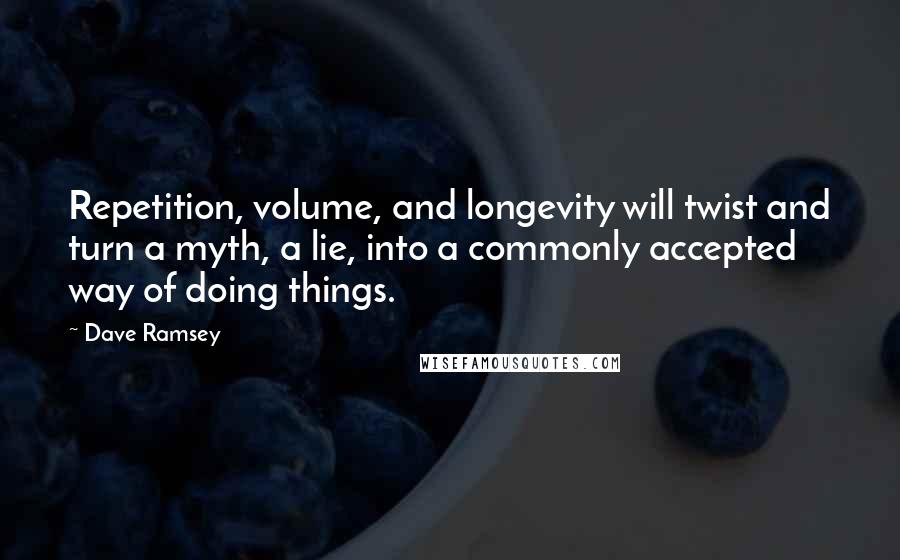 Dave Ramsey Quotes: Repetition, volume, and longevity will twist and turn a myth, a lie, into a commonly accepted way of doing things.