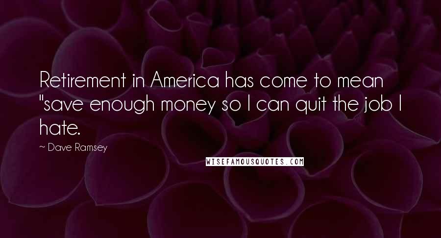 Dave Ramsey Quotes: Retirement in America has come to mean "save enough money so I can quit the job I hate.