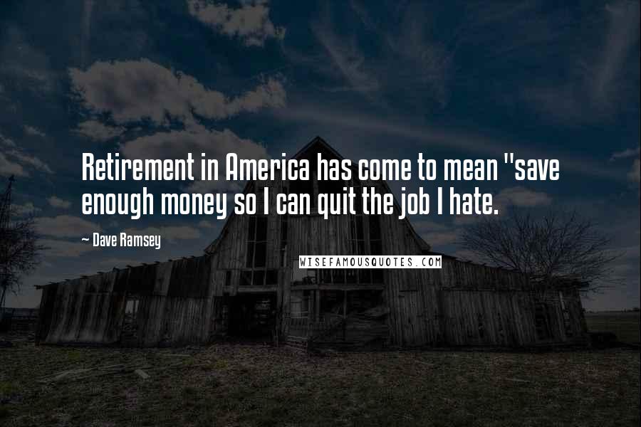 Dave Ramsey Quotes: Retirement in America has come to mean "save enough money so I can quit the job I hate.