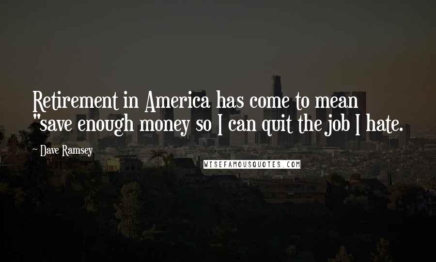Dave Ramsey Quotes: Retirement in America has come to mean "save enough money so I can quit the job I hate.