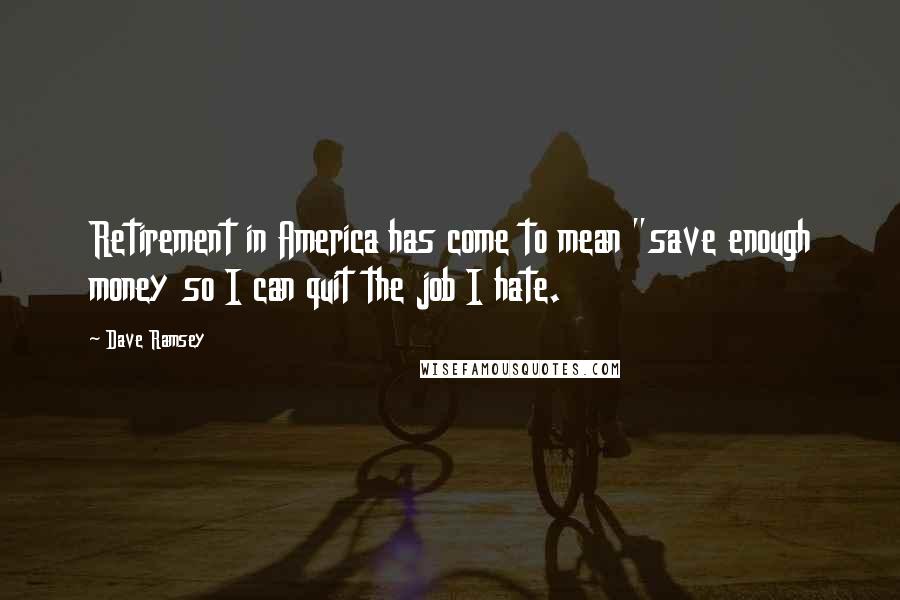 Dave Ramsey Quotes: Retirement in America has come to mean "save enough money so I can quit the job I hate.