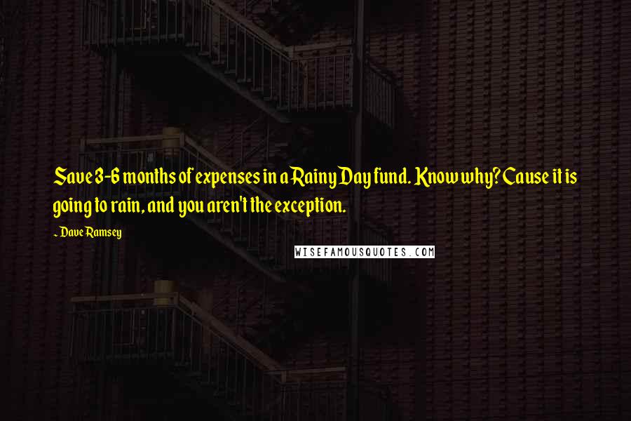 Dave Ramsey Quotes: Save 3-6 months of expenses in a Rainy Day fund. Know why? Cause it is going to rain, and you aren't the exception.