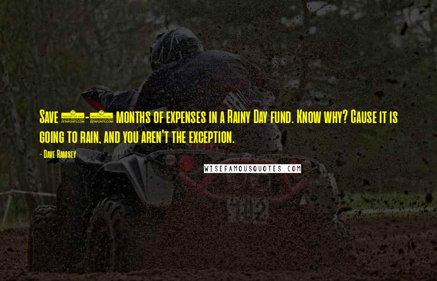 Dave Ramsey Quotes: Save 3-6 months of expenses in a Rainy Day fund. Know why? Cause it is going to rain, and you aren't the exception.