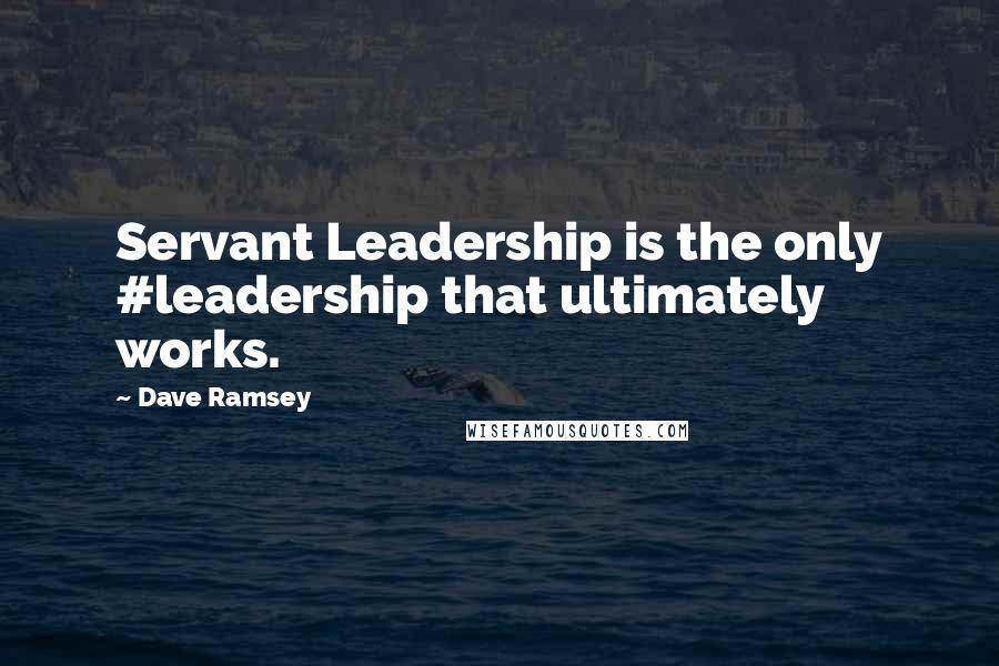 Dave Ramsey Quotes: Servant Leadership is the only #leadership that ultimately works.