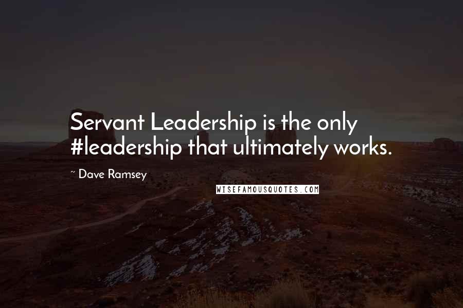 Dave Ramsey Quotes: Servant Leadership is the only #leadership that ultimately works.